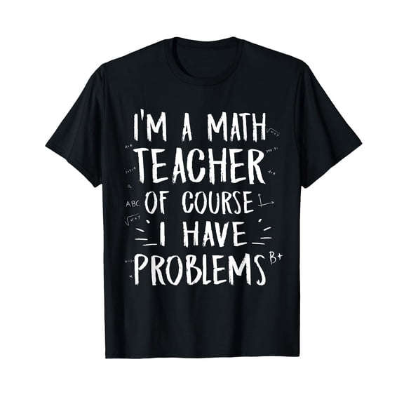 I'm A Math Teacher Of Course I Have Problems TShirt