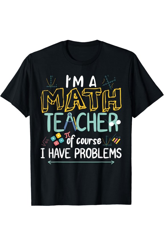 I'm A Math Teacher of Course I Have Problems T-Shirt