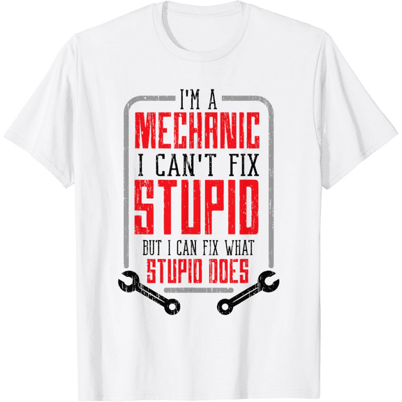 I'm A Mechanic I Can't Fix Stupid Funny Fathers Day Gift Men T-Shirt