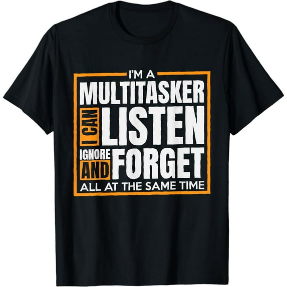 I'm A Multitasker I Can Listen Ignor and Forget T-Shirt