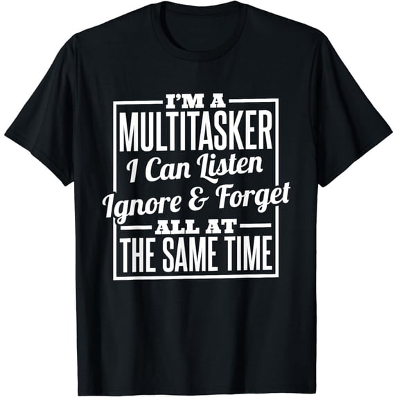 I'm A Multitasker I Can Listen Ignor and Forget T-Shirt