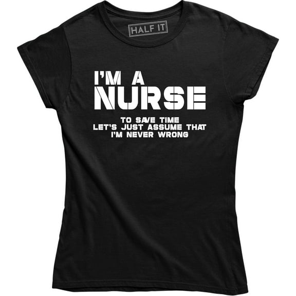 I'm A Nurse To Save Time Let's Assume That I'm Never Wrong Women's Tee