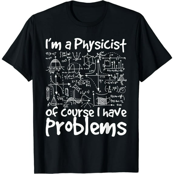 I'm A Physicist Of Course I Have Problems - Physics Science T-Shirt