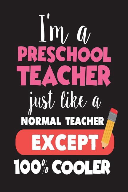 I'm A Preschool Teacher Just Like A Normal Teacher Except 100% Cooler: Funny Back To School Novelty Gift Notebook For Pre-K Teachers (Paperback)