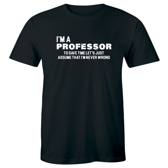 I'm A Professor To Save Time Let's Just Assume That I'm Never Wrong Mens T-Shirt