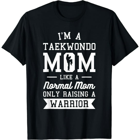 I'm A Taekwondo Mom Like A Normal Mom Only Raising A Warrior T-Shirt