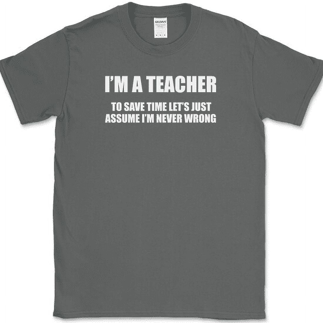 I'm A Teacher I'm Never Wrong T-Shirt I'm A Teacher I'm Never Wrong T-Shirt