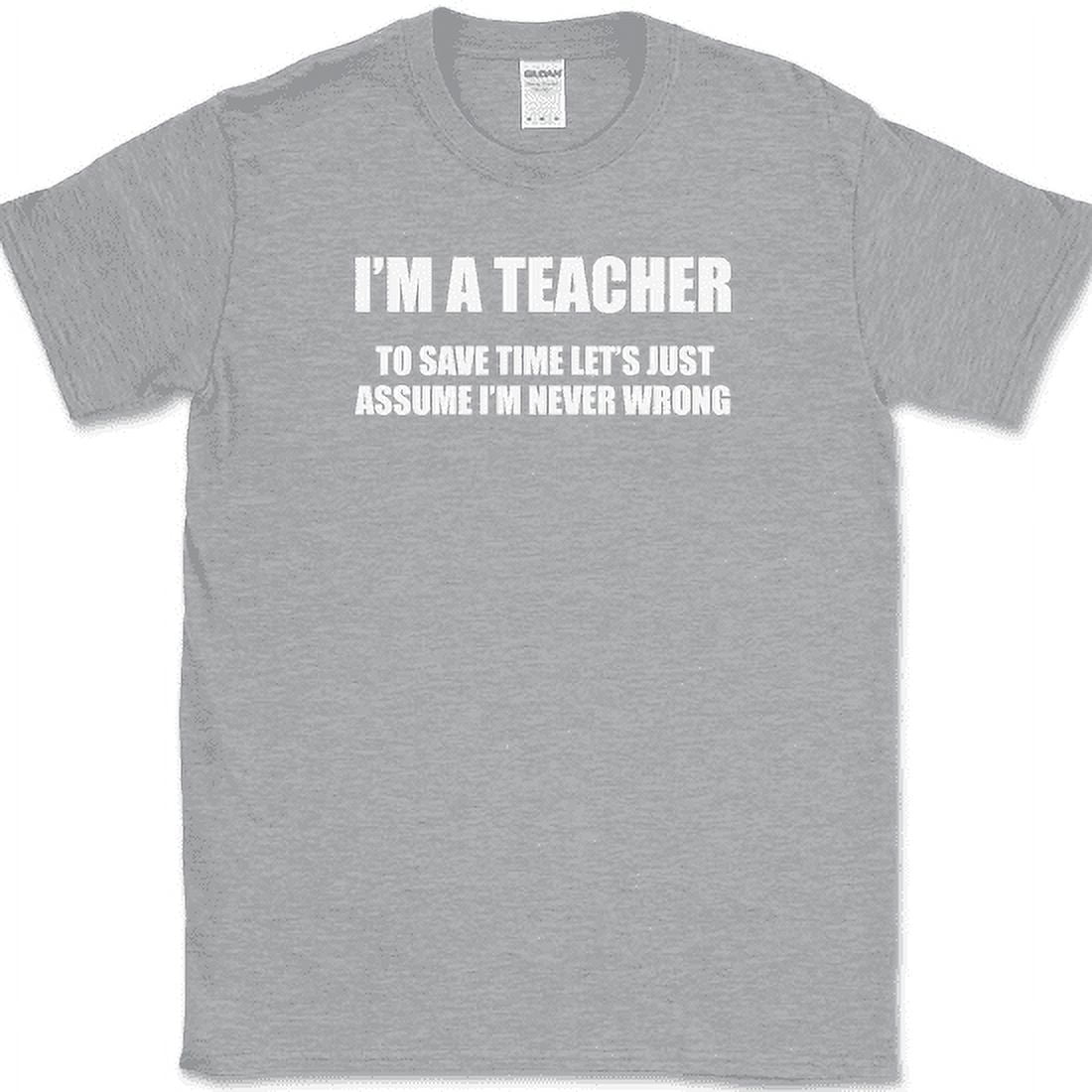 I'm A Teacher I'm Never Wrong T-Shirt I'm A Teacher I'm Never Wrong T-Shirt