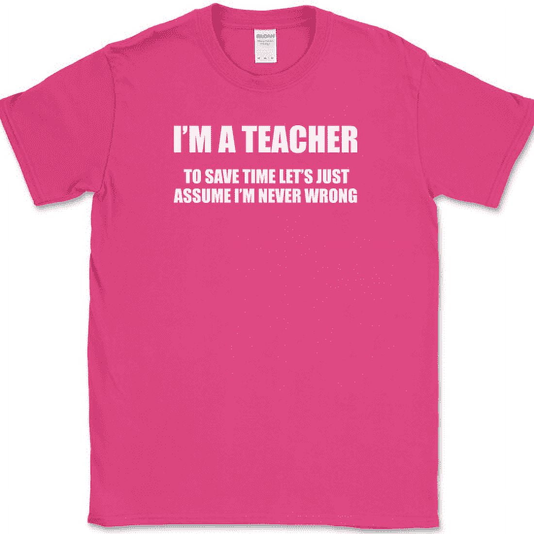 I'm A Teacher I'm Never Wrong T-Shirt I'm A Teacher I'm Never Wrong T-Shirt