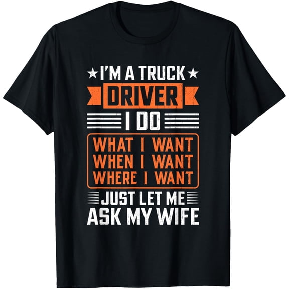 I'm A Truck Driver I Do What I Want Just Ask My Wife T-Shirt