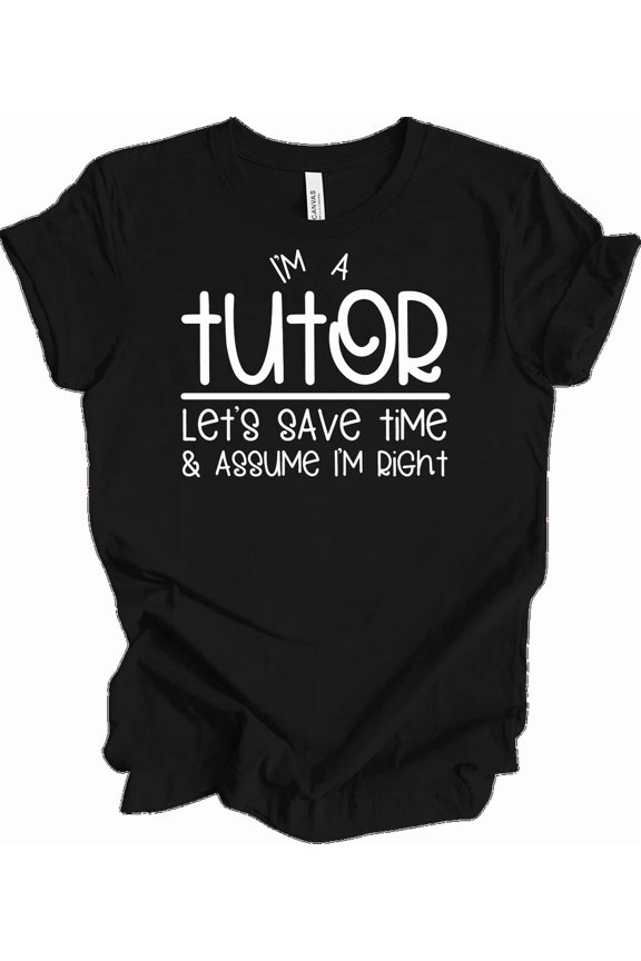 I'm A Tutor Let's Save Time & Assume I'm Right Funny Homework Teacher Unisex T-Shirt, S-5XL