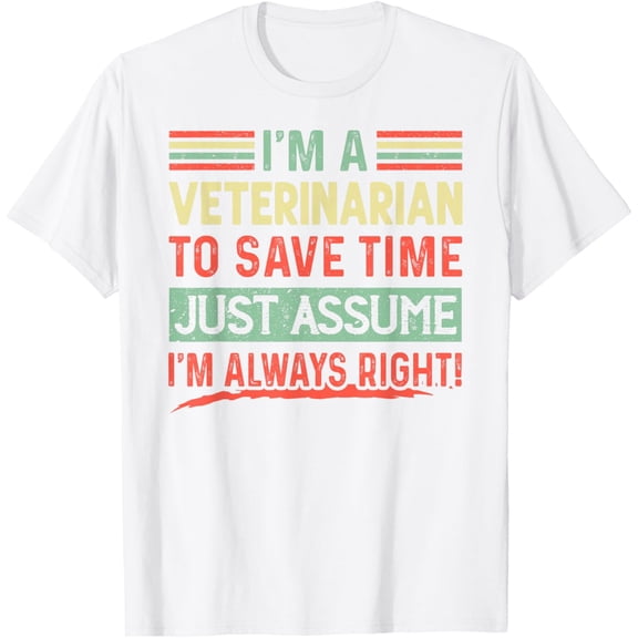 I'm A Veterinarian To Save Time Just Assume I'm Right! Funny T-Shirt