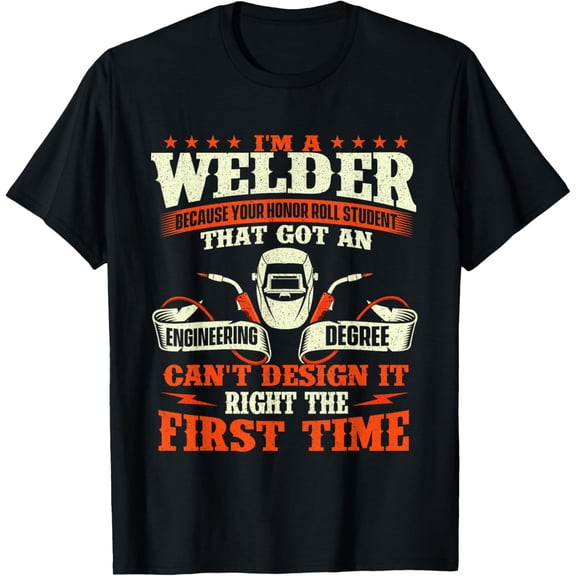 I'm A Welder Because You Can't Design It Right - Welding T-Shirt