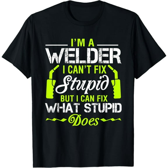 I'm A Welder I Can't Fix Stupid T-Shirt Funny Welding Tee T-Shirt