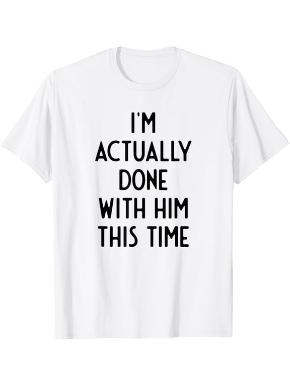 I'm Actually Done With Him This Time I Funny White Lie Party T-Shirt