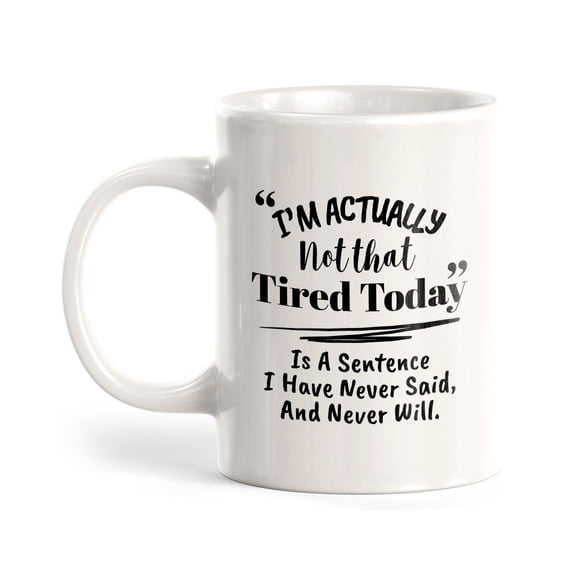 "I'm Actually Not That Tired Today" Is A Sentence I Have Never Said, And Never Will. 11oz Plastic Coffee Mug | Funny Office & Home Cups