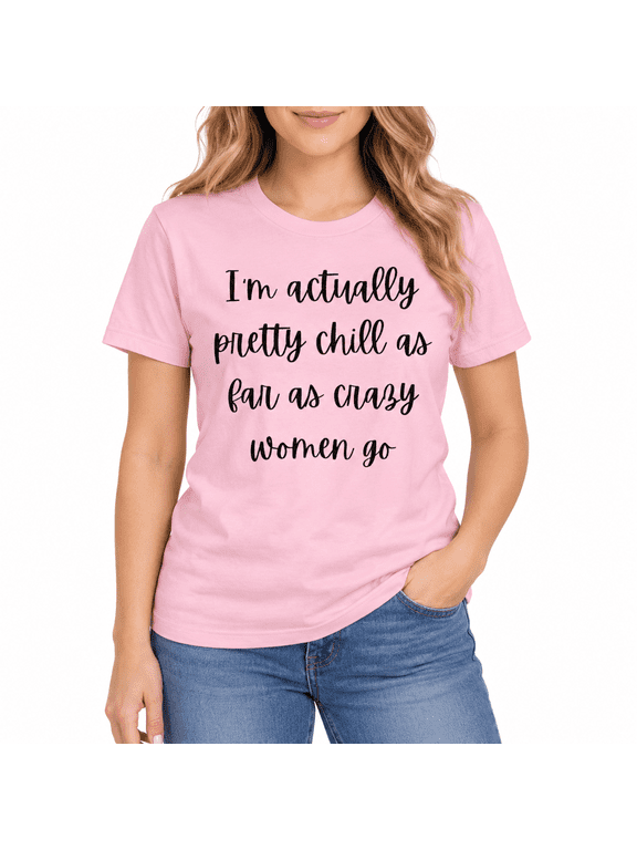 I’m Actually Pretty Chill T-Shirt, Funny Sarcastic Women Shirt, Crazy Women Humor Graphic Tee