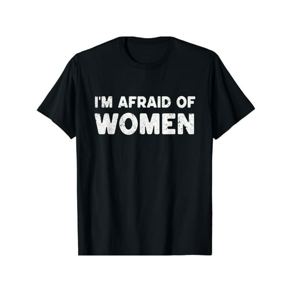 I_m Afraid Of Women Funny Sayings Scared Of Womens Mens Gift Unisex T-Shirt, All-Seson, 2025