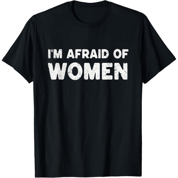 I'm Afraid Of Women Funny Sayings Scared Of Womens Mens T-Shirt