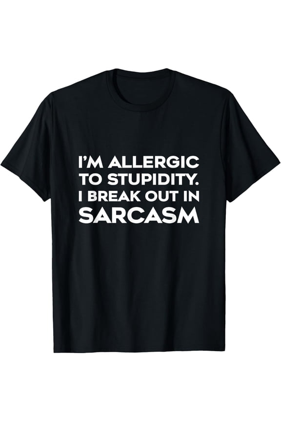 I'm Allergic to Stupidity Break Out In Sarcasm Shirt Funny T