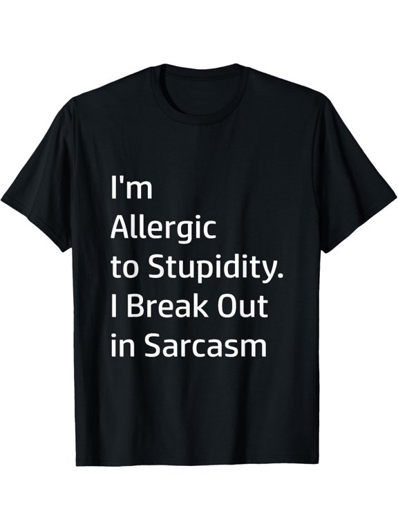 I'm Allergic to Stupidity. I Break Out in Sarcasm - T-Shirt T-ShirtMen and women can wear, black T-shirts, gifts. Age: M,L,XL 2XL, 3XL, 337XL