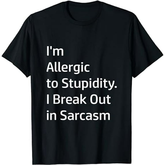 I'm Allergic to Stupidity. I Break Out in Sarcasm - T-Shirt T-Shirt