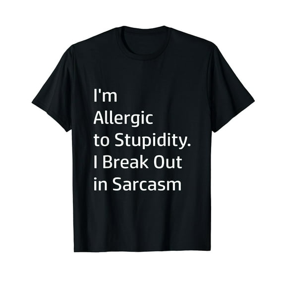 I'm Allergic to Stupidity I Break Out in Sarcasm T-Shirt