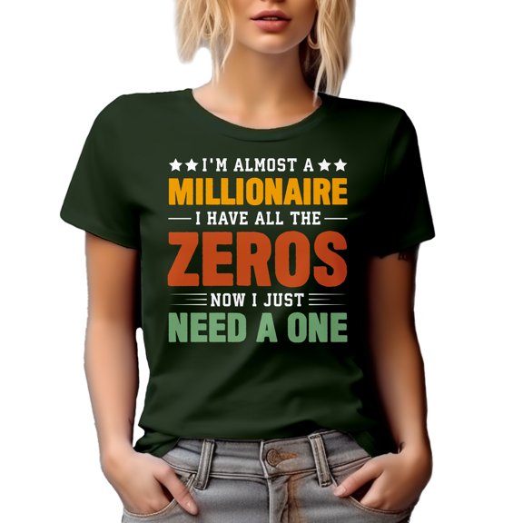 I'm Almost a Millionaire, I Have All the Zeros, Now I Just Need a One - Joke Quote, Military Green T-Shirt, 3XL