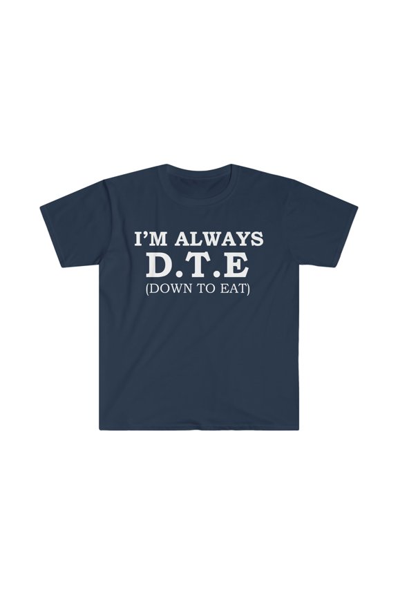 I'm Always D.T.E Down to Eat Unisex T-shirt S-3XL Foodie Hunger Hungry