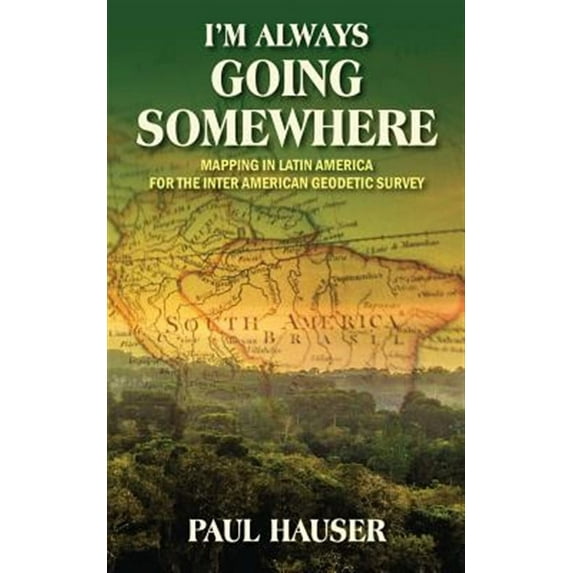 I'm Always Going Somewhere: Mapping in Latin America for the Inter American Geodetic Survey (Paperback)
