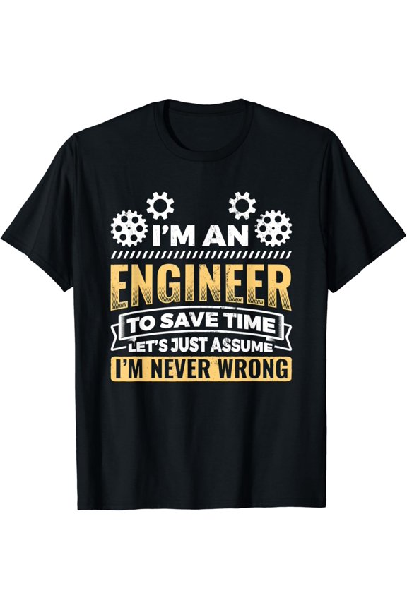 I'm An Engineer Assume I'm Never Wrong Engineering Engineer T-Shirt