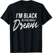 I'm Black And I Still Have A Dream Martin Luther King Jr Day T-Shirt