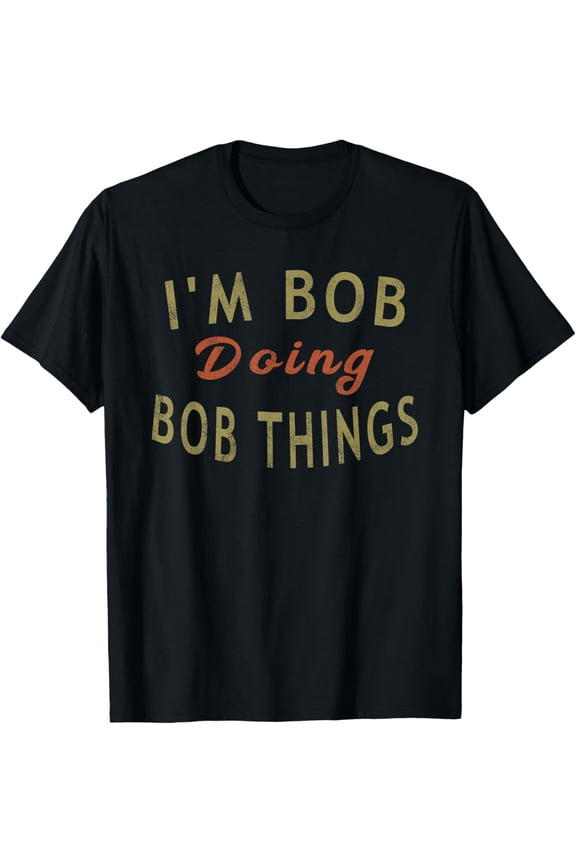 I'm Bob Doing Bob Things Funny Saying Gift Holiday Mens T-Shirt