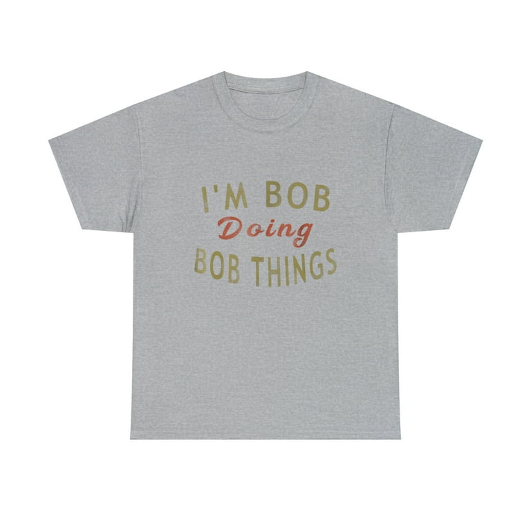 I'm Bob Doing Bob Things Funny Saying Gift Holiday T-Shirt I'm Bob Doing Bob Things Funny Saying Gift Holiday T-Shirt