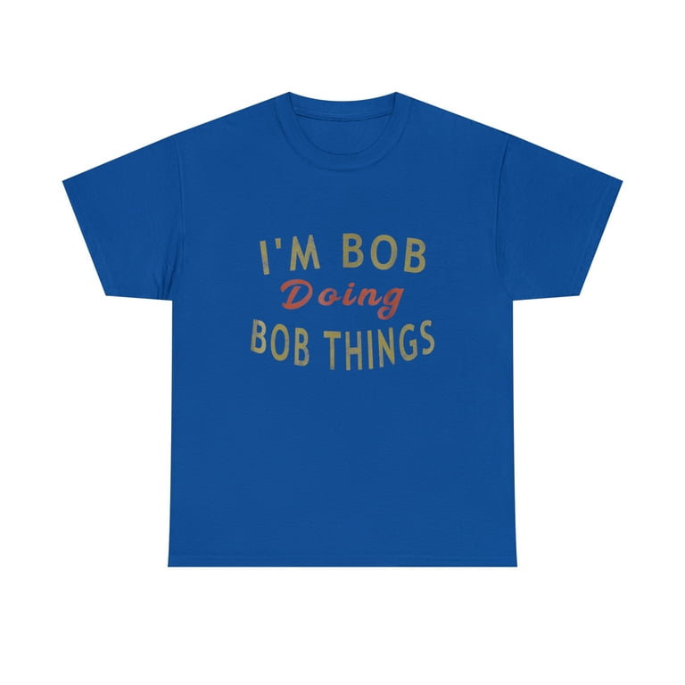 I'm Bob Doing Bob Things Funny Saying Gift Holiday T-Shirt I'm Bob Doing Bob Things Funny Saying Gift Holiday T-Shirt