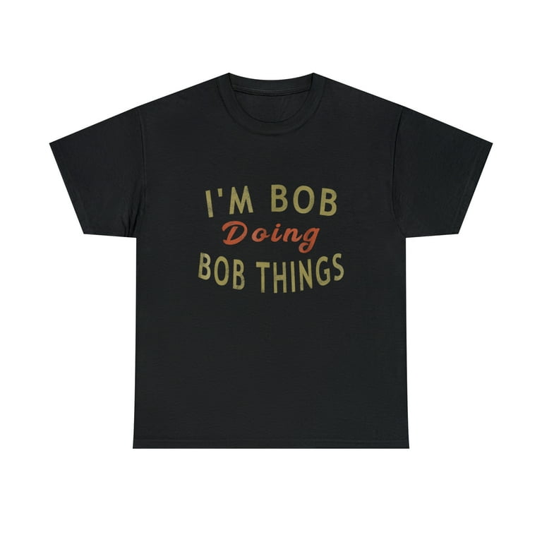 I'm Bob Doing Bob Things Funny Saying Gift Holiday T-Shirt I'm Bob Doing Bob Things Funny Saying Gift Holiday T-Shirt