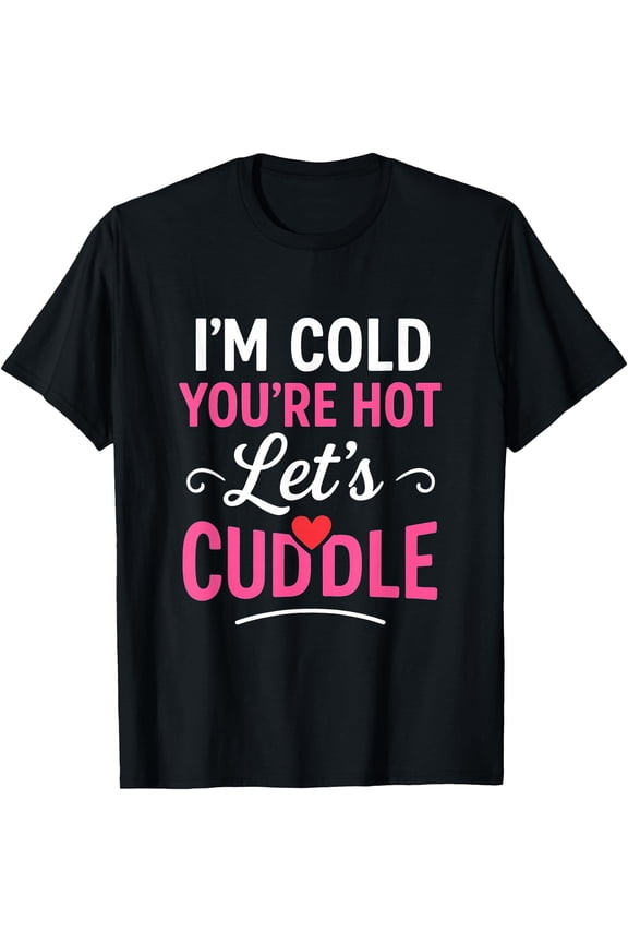 I’m Cold You’re Hot Let’s Cuddle Funny Romantic Couples Hug T-Shirt, Unisex T-Shirt
