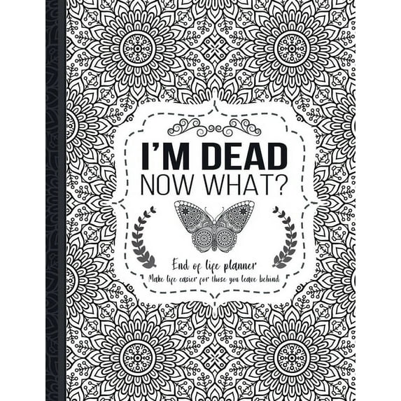 I'm Dead Now What?: End of life planner: End of life planner, Make life easier for those you leave behind, Matte Finish 8.5 x 11 in (Paperback)