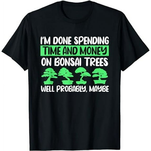I'm Done Spending Time And Money On Bonsai Trees T-Shirt
