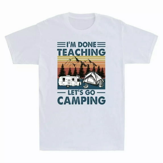 I'm Done Teaching Let's Go Camping Funny Camping Lover Gift Unisex T-Shirt