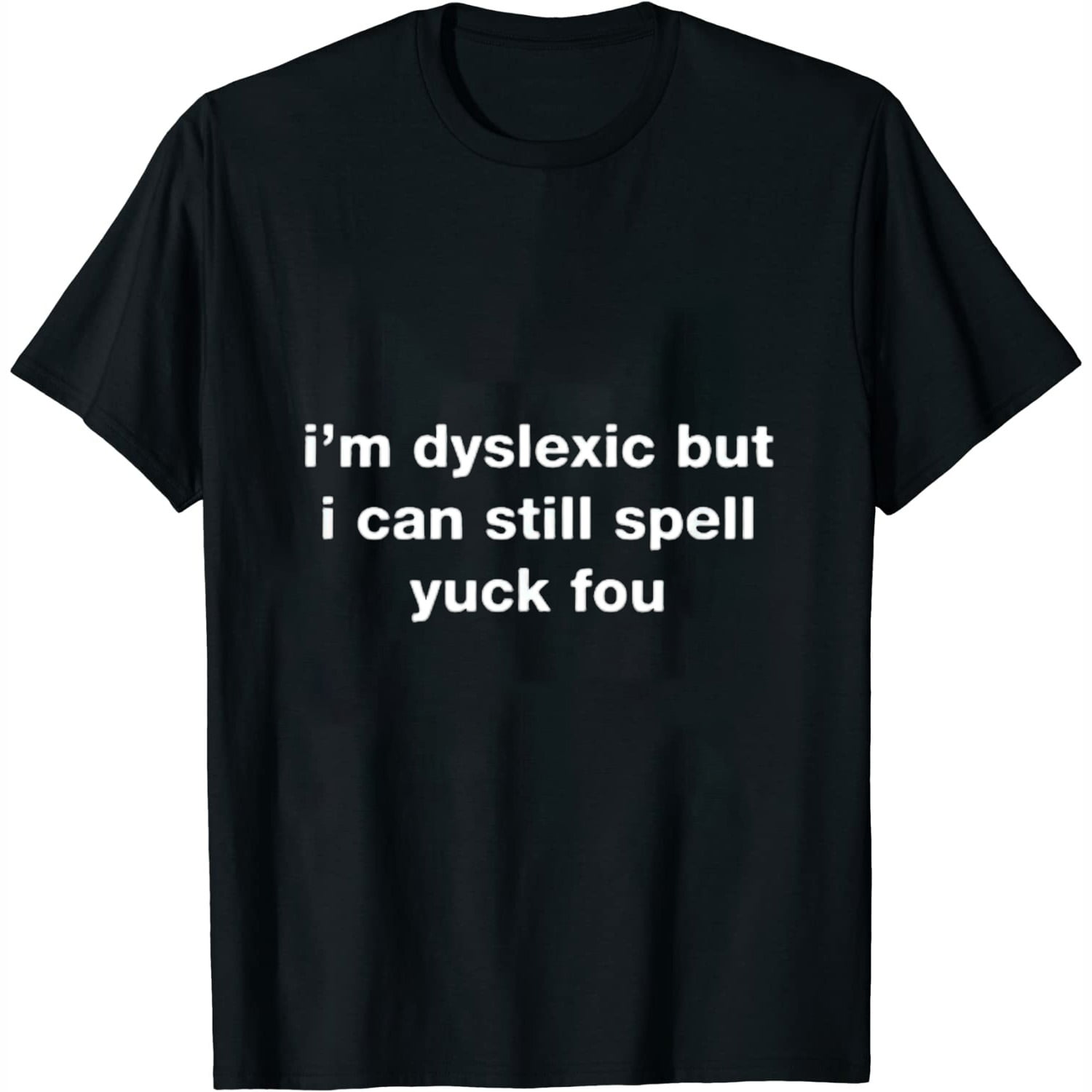 I'm Dyslexic But I Can Still Spell Yuck Fou Womens TShirt Black