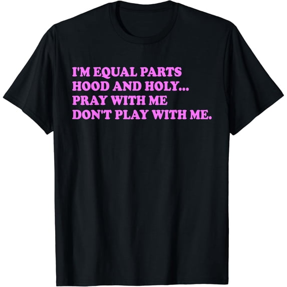 I'm Equal Parts Hood And Holy Pray With Me Don't Play With T-Shirt