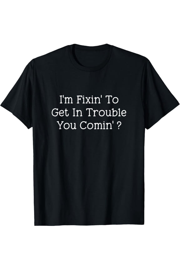 I'm Fixin' To Get In Trouble You Comin? Funny T-Shirt