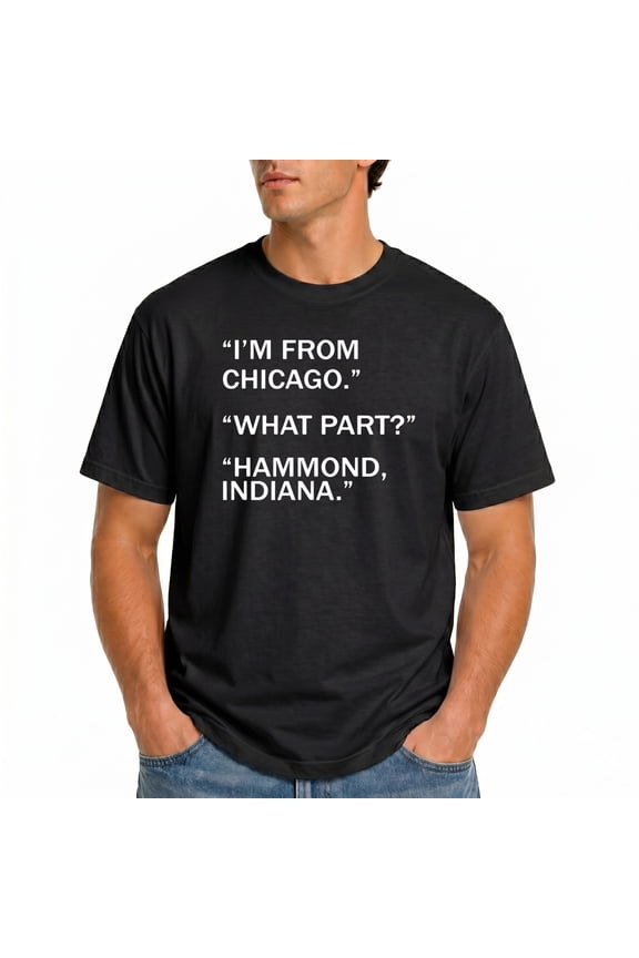 I’m From Chicago What Part Hammond Indiana T-Shirt – Regional Pride Humor – Unisex Casual Wear
