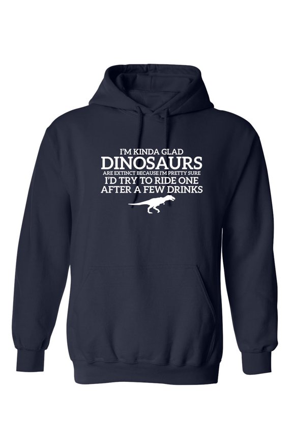 I'm Glad Dinosaurs Are Extinct, Pretty Sure I'd Try To Ride One After A Few Drinks Sarcastic Novelty Gift Idea Adult Humor Funny Men's Hoodies