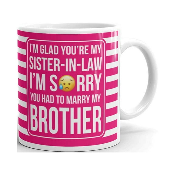 I'm Glad You're My Sister In Law I'm Sorry You Had To Marry My Brother Coffee Tea Ceramic Mug Office Work Cup Gift 11oz