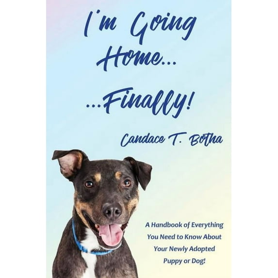 I'm Going Home...Finally!: A Handbook of Everything You Need to Know About Your Newly Adopted Puppy or Dog!, (Paperback)