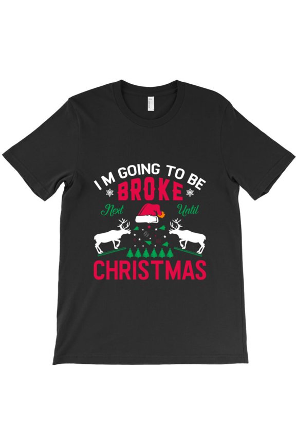 I'm Going To Be Broke Until Next Christmas Funny Holiday Graphic T-Shirt - Limited Edition G10100, Up to 5XL