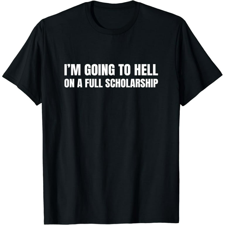 I'm Going To Hell On A Full Scholarship T-Shirt I'm Going To Hell On A Full Scholarship T-Shirt