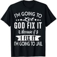 thumbnail image 1 of I'm Going To Let God Fix It Because If I Did I'm Going Jail T-Shirt, 1 of 3